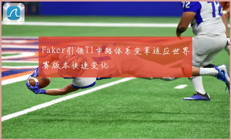 Faker引领T1中路体系变革适应世界赛版本快速变化