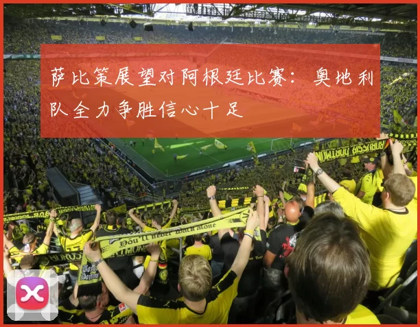 萨比策展望对阿根廷比赛：奥地利队全力争胜信心十足