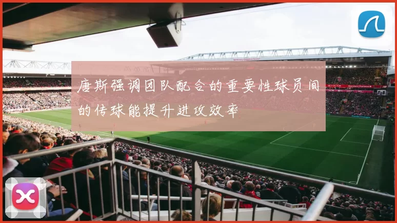 唐斯强调团队配合的重要性球员间的传球能提升进攻效率