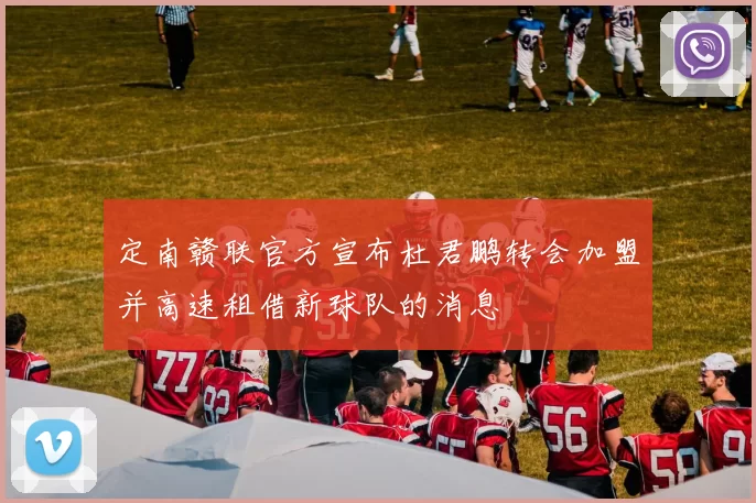 定南赣联官方宣布杜君鹏转会加盟并高速租借新球队的消息