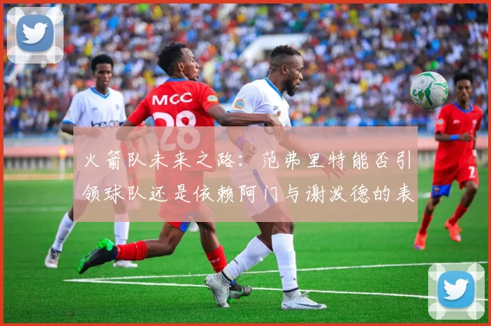 火箭队未来之路：范弗里特能否引领球队还是依赖阿门与谢泼德的表现