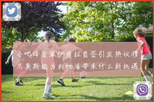小吧译言家伊劳拉首签引发热议穆尼奥斯能为利物浦带来什么新机遇