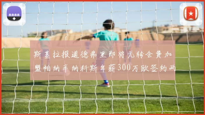 斯基拉报道德弗里即将无转会费加盟帕纳辛纳科斯年薪300万欧签约两年