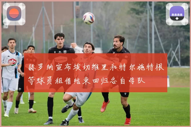 赫罗纳宣布埃切维里和特尔施特根等球员租借结束回归各自母队