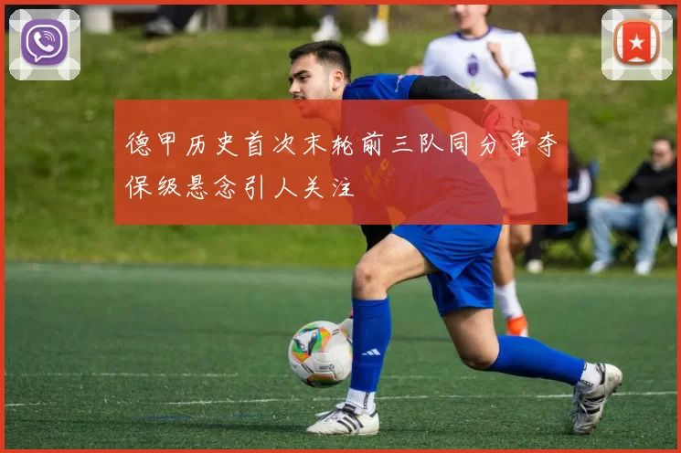 德甲历史首次末轮前三队同分争夺保级悬念引人关注