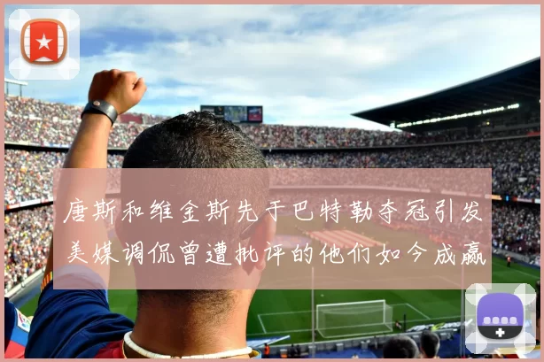 唐斯和维金斯先于巴特勒夺冠引发美媒调侃曾遭批评的他们如今成赢家