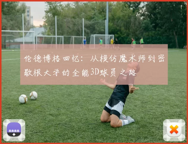 伦德博格回忆：从模仿魔术师到密歇根大学的全能3D球员之路