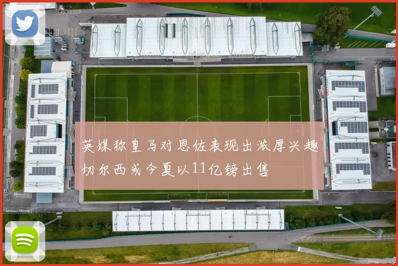 英媒称皇马对恩佐表现出浓厚兴趣切尔西或今夏以11亿镑出售