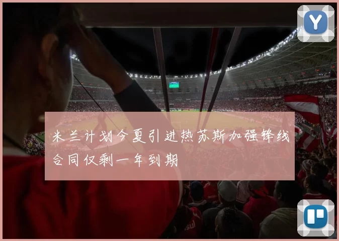 米兰计划今夏引进热苏斯加强锋线合同仅剩一年到期