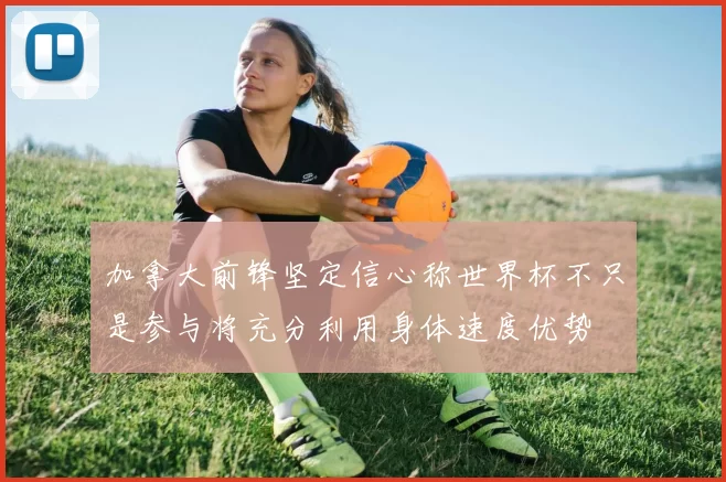 加拿大前锋坚定信心称世界杯不只是参与将充分利用身体速度优势
