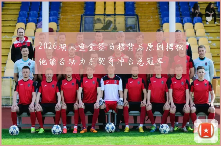 2026湖人重金签马穆背后原因揭秘他能否助力东契奇冲击总冠军
